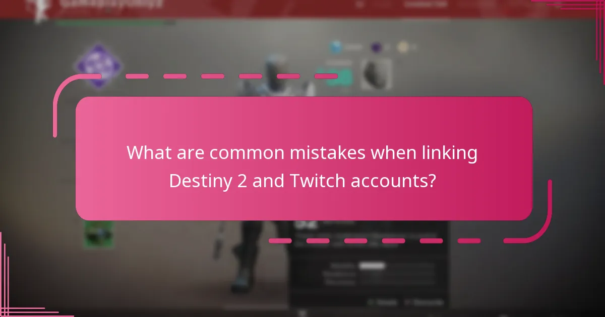 What are common mistakes when linking Destiny 2 and Twitch accounts?